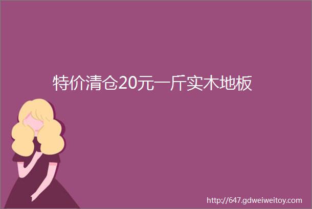 特价清仓20元一斤实木地板