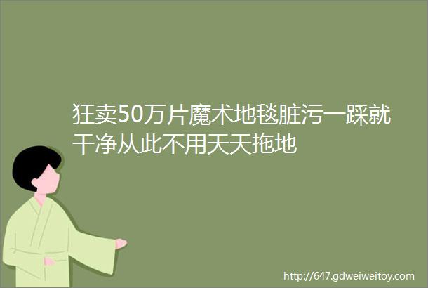 狂卖50万片魔术地毯脏污一踩就干净从此不用天天拖地