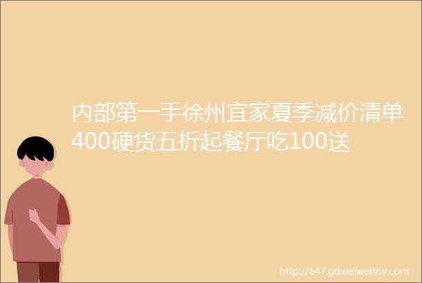 内部第一手徐州宜家夏季减价清单400硬货五折起餐厅吃100送100