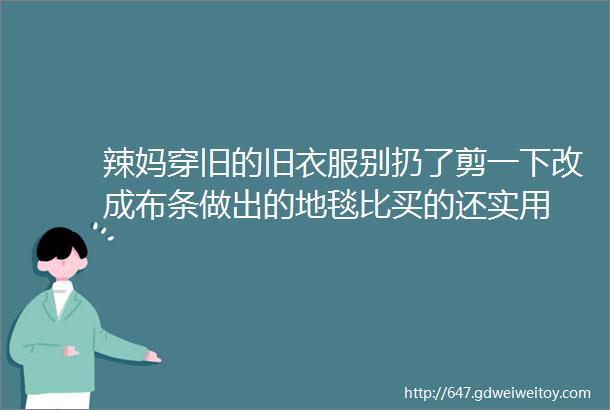 辣妈穿旧的旧衣服别扔了剪一下改成布条做出的地毯比买的还实用