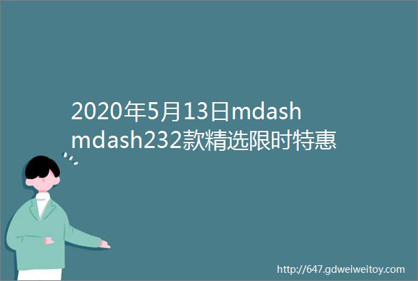 2020年5月13日mdashmdash232款精选限时特惠